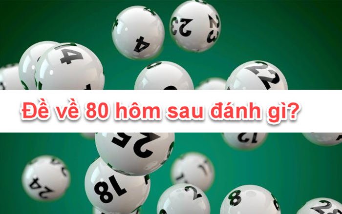 Đề về 80 hôm sau đánh con gì - thống kê lô đẹp giải đặc biệt